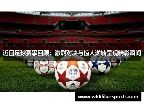 近日足球赛事回顾：激烈对决与惊人逆转呈现精彩瞬间